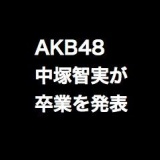 AKB48中塚智実が卒業を発表。5期がまた一人卒業…
