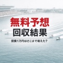 【無料予想の回収結果まとめ】投資10,000円はどこまで増えた？競艇予想サイト検証レポート