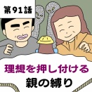 【漫画】理想を押し付ける親の縛り【第91話】