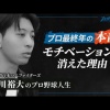 元日本ハム古川裕大「自分必要とされていないんじゃないかって思いがあって、最終年はほとんどモチベーション無かったですね。」