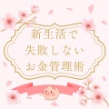 GW直前…新生活で失敗しない～お金管理術～