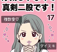 浮気じゃなくて、真剣二股です！【17】