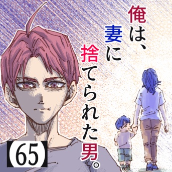 俺は、妻に捨てられた男。【65】