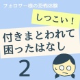 しつこい！付きまとわれて困った話2