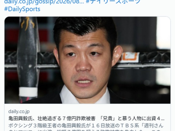 亀田興毅氏、壮絶過ぎる７億円詐欺被害　「兄貴」と慕う人物に出資４０００万→２０００万→３億→土地