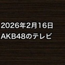 2026年2月16日のAKB48関連のテレビ