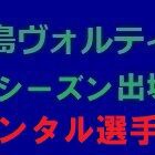 『2022シーズン 徳島ヴォルティス出場記録（レンタル選手編）』の画像