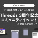 【イベントレポ】Meta東京オフィスにて開催！「Threads 3周年記念 コミュニティイベント」に参加してきました！