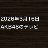 2026年3月16日のAKB48関連のテレビ