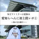 M子ファミリーの夏休み！愛知らへんに発上陸レポ①〜肉の宝石箱やー〜