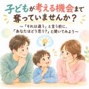 子どもが考える機会まで奪っていませんか？〜「それは違う」と言う前に、「あなたはどう思う？」と聞いてみよう〜