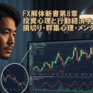 FX解体新書第8章｜投資心理と行動経済学とは？損切り・群集心理・メンタルなどを解説