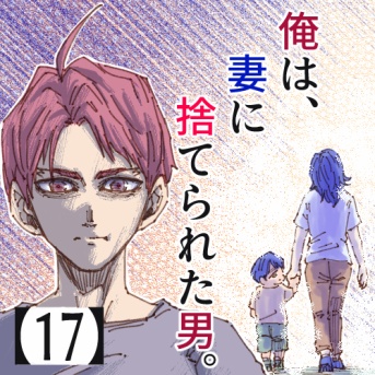俺は、妻に捨てられた男。【17】
