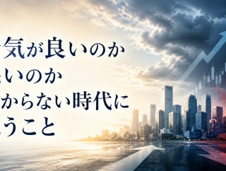 景気が良いのか悪いのか分からない時代に思うこと