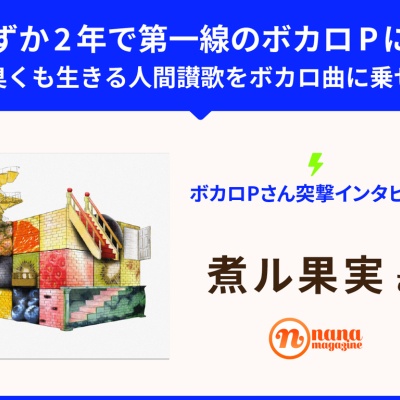 ボカロPさん突撃インタビュー vol.004 煮ル果実さん 〜わずか2年