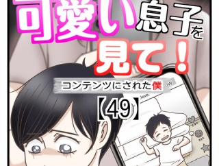 うちの可愛い息子を見て！〜コンテンツにされた僕〜【49】