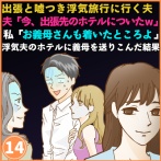 出張と嘘つき浮気旅行に行く夫「今、出張先のホテルについたw」私「お義母さんもついたところよ」→浮気夫のホテルに義母を送りこんだ結果⑭