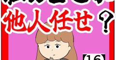 (何でですか?)私のどこが他人任せ？【16話】