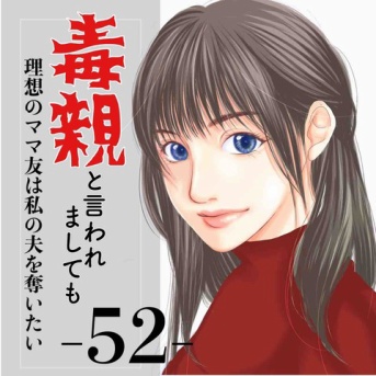 #52 毒親と言われましても-理想のママ友は私の夫を奪いたい-