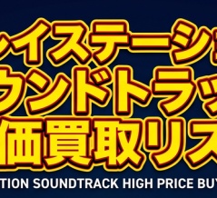 【買取】プレイステーション(PS) サウンドトラック一覧表 ＆ 高価買取リスト