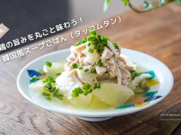 鶏の旨みを丸ごと味わう！韓国風スープごはん（タッコムタン）レシピ