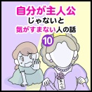 自分が主人公じゃないと気がすまない人の話（10）
