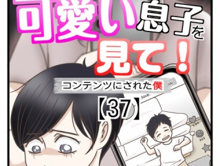 うちの可愛い息子を見て！〜コンテンツにされた僕〜【37】