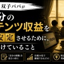 [ビジネス]家賃分のコンテンツ収益を毎月安定させるために、会社員×双子パパが地味に続けていること