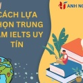 Cách lựa chọn trung tâm IELTS uy tín