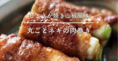 ご飯のお供にも、おつまみにも最高！【丸ごとネギの肉巻き／しょうが焼き山椒風味】