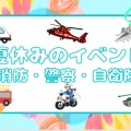 夏休みに体験できる『消防・警察・自衛隊 』イベント
