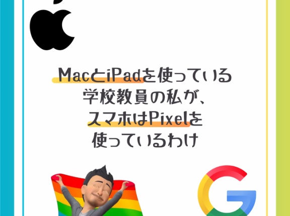 普段はMacとiPadを使っている学校教員の私が、スマホはPixelを使っているわけ