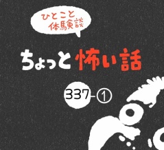 「ちょっと怖い話」337-①