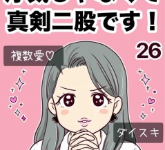 浮気じゃなくて、真剣二股です！【26】