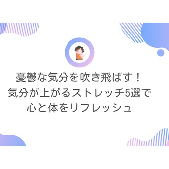 憂鬱な気分を吹き飛ばす！気分が上がるストレッチ5選で心と体をリフレッシュ