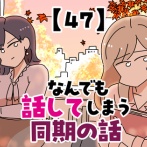 なんでも話してしまう同期の話【47】