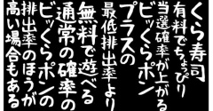 【くら寿司】有料でちょっぴり当選確率が上がるビッくらポンプラスの最低排出率より、無料で遊べる通常の確率のビッくらポンの排出率の方が高い場合もある。
