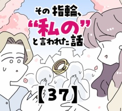 その指輪、“私の”と言われた話【37】