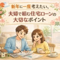 新年に一度考えたい、夫婦で組む住宅ローンの大切なポイント