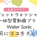 【正直どう？】Water Sonic｜買う前に迷ってる人向け本音まとめ