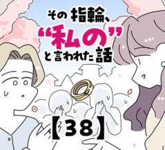 その指輪、“私の”と言われた話【38】