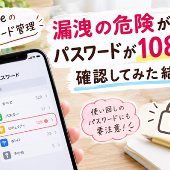 【iPhoneのパスワード管理】漏洩の危険があるパスワードが108件！確認してみた結果