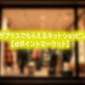 dポイントがプラスでもらえるネットショッピングサイト【dポイントマーケット】