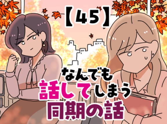 なんでも話してしまう同期の話【45】