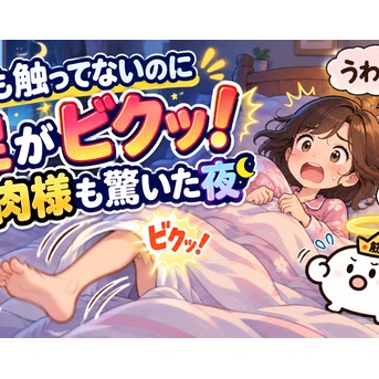 誰も触ってないのに足がビクッ！筋肉様も驚いた夜
