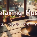 リラックス・癒しBGM・昼カフェ音楽・ランチタイム・ティータイムに。Music for relaxing,healing,calming,lunch,coffeetime