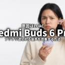 Redmi Buds 6 Proの音が途切れる原因はLDAC？AACへ変更して改善した方法