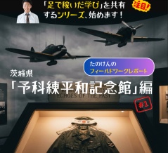 茨城県「予科練平和記念館」に行ってきました。【たのけんのフィールドワークレポート 〜「知っている」が「実感」に変わった日〜】