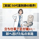 【実録】50代薬剤師の限界！立ち仕事で足が痛い…卸へ逃げた末路