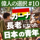 【偉人の選択#10】武辺寛則｜ガーナで「長老」になった日本人青年